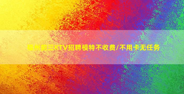 福州前三KTV招聘模特不收费/不用卡无任务